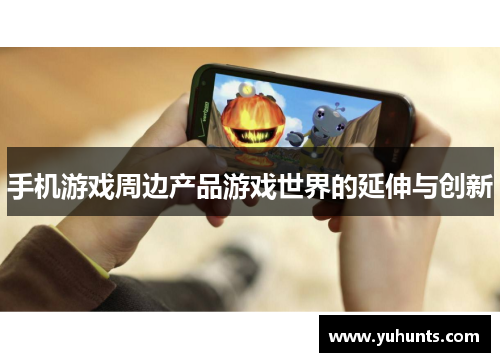 手机游戏周边产品游戏世界的延伸与创新