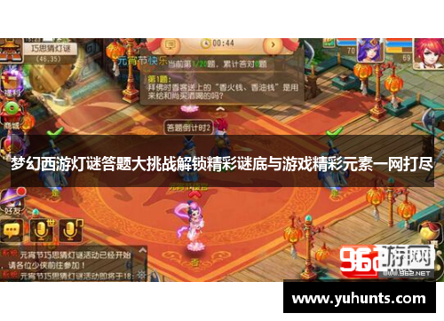 梦幻西游灯谜答题大挑战解锁精彩谜底与游戏精彩元素一网打尽 梦幻西游灯谜答题大挑战解锁精彩谜底与游戏精彩元素一网打尽